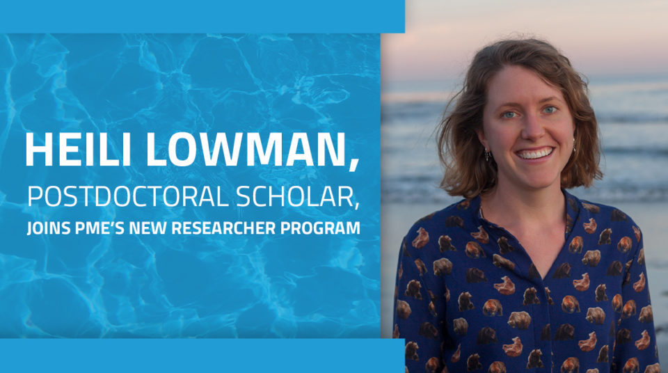 A picture of Heili Lowman, a new researcher in PME’s researcher program. Text on the graphic overlay reads, "Heili Lowman, Postdoctoral Scholar, joins PME’s New Researcher Program."